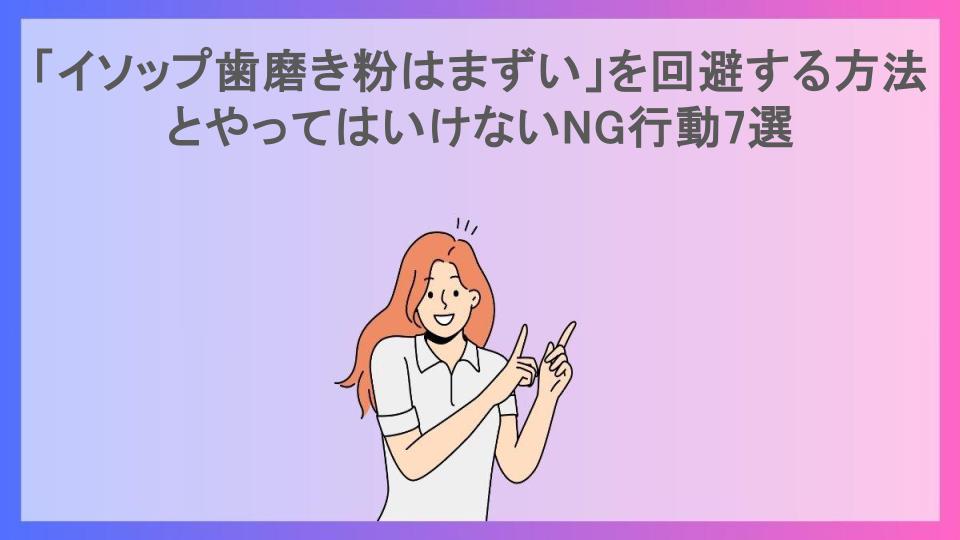 「イソップ歯磨き粉はまずい」を回避する方法とやってはいけないNG行動7選